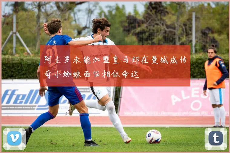 阿圭罗未能加盟皇马却在曼城成传奇小蜘蛛面临相似命运