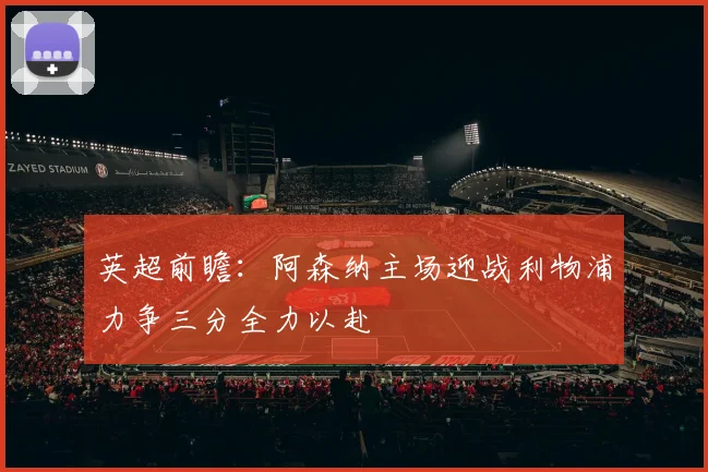 英超前瞻：阿森纳主场迎战利物浦力争三分全力以赴