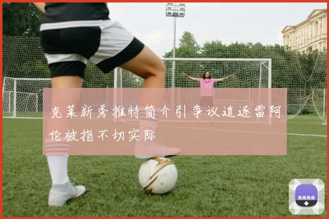 克莱新秀推特简介引争议追逐雷阿伦被指不切实际