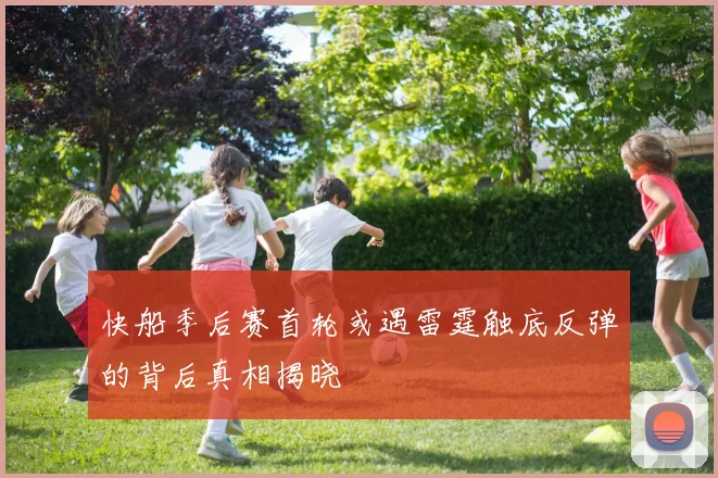 快船季后赛首轮或遇雷霆触底反弹的背后真相揭晓