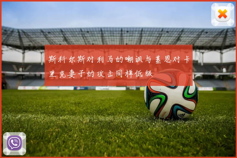 斯科尔斯对利马的嘲讽与基恩对卡里克妻子的攻击同样低级
