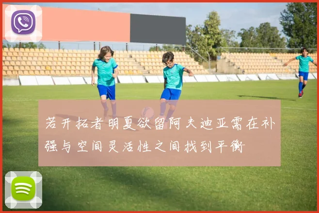 若开拓者明夏欲留阿夫迪亚需在补强与空间灵活性之间找到平衡
