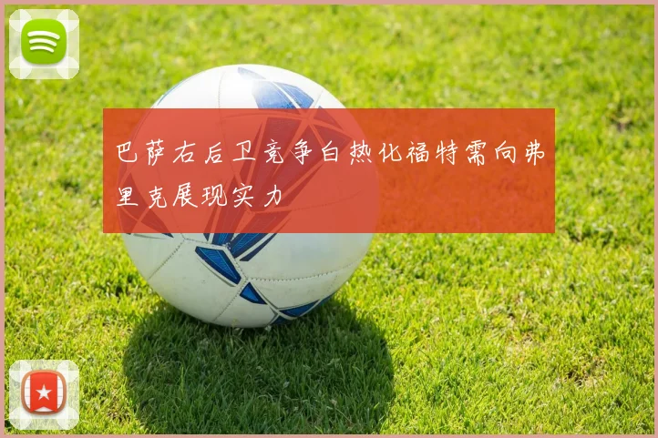 巴萨右后卫竞争白热化福特需向弗里克展现实力