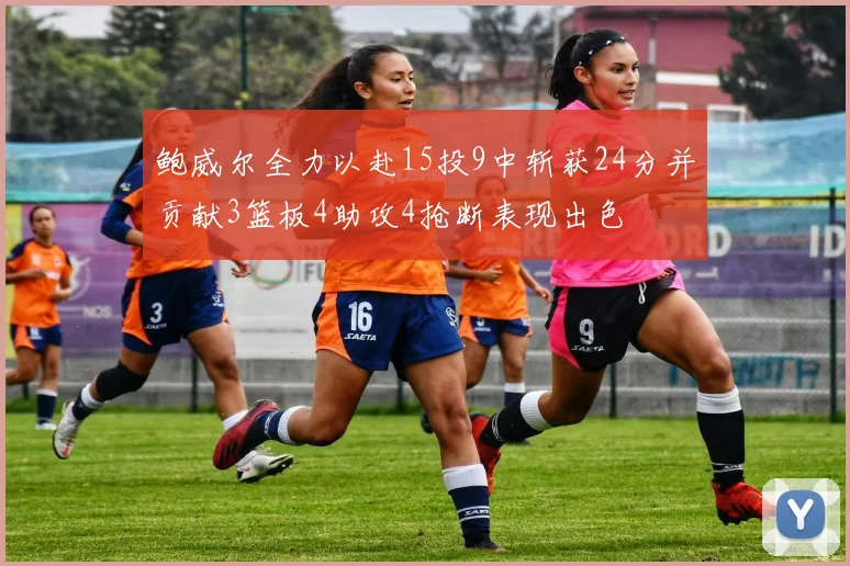 鲍威尔全力以赴15投9中斩获24分并贡献3篮板4助攻4抢断表现出色