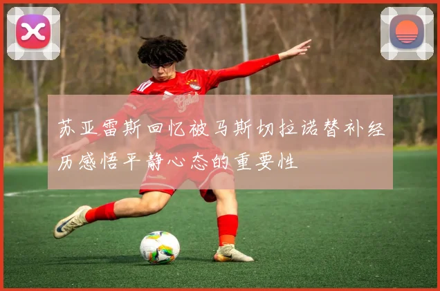苏亚雷斯回忆被马斯切拉诺替补经历感悟平静心态的重要性