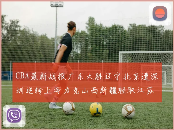 CBA最新战报广东大胜辽宁北京遭深圳逆转上海力克山西新疆轻取江苏