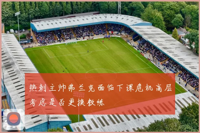 热刺主帅弗兰克面临下课危机高层考虑是否更换教练